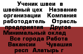 Ученик швеи. в швейный цех › Название организации ­ Компания-работодатель › Отрасль предприятия ­ Другое › Минимальный оклад ­ 1 - Все города Работа » Вакансии   . Чувашия респ.,Алатырь г.